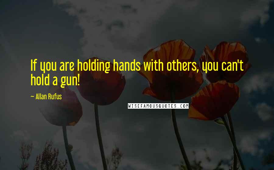 Allan Rufus Quotes: If you are holding hands with others, you can't hold a gun!