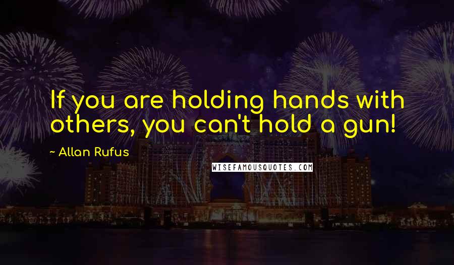 Allan Rufus Quotes: If you are holding hands with others, you can't hold a gun!