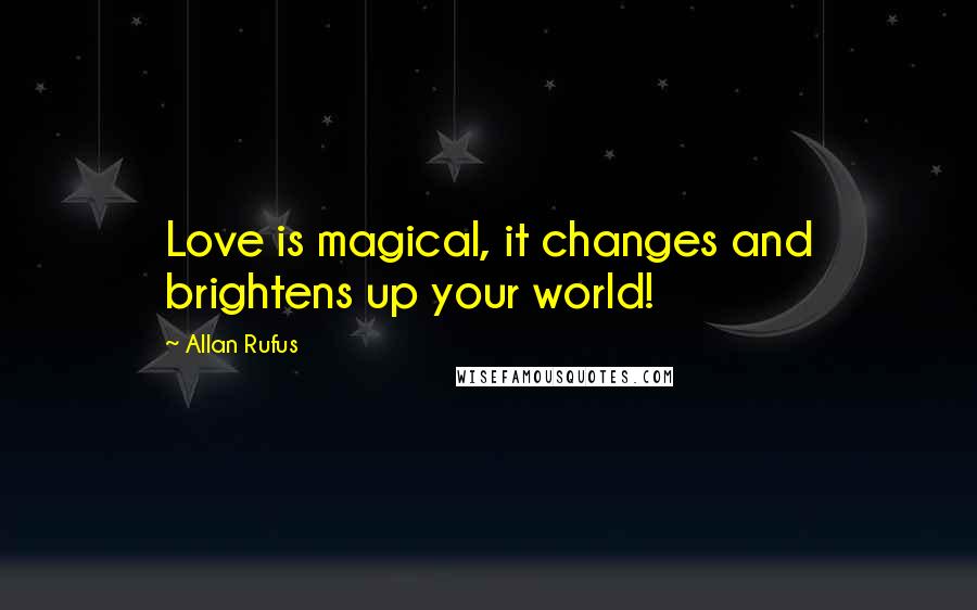 Allan Rufus Quotes: Love is magical, it changes and brightens up your world!