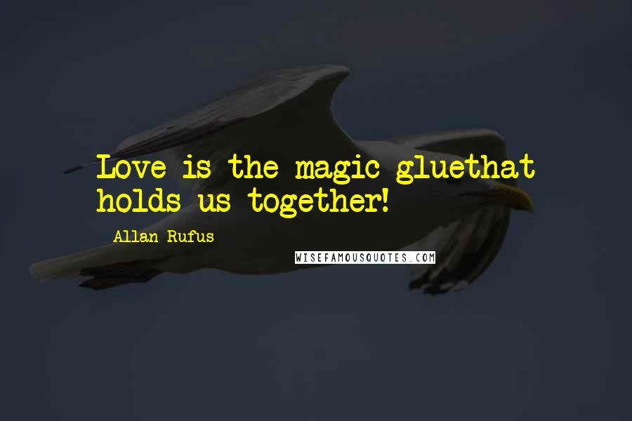 Allan Rufus Quotes: Love is the magic gluethat holds us together!