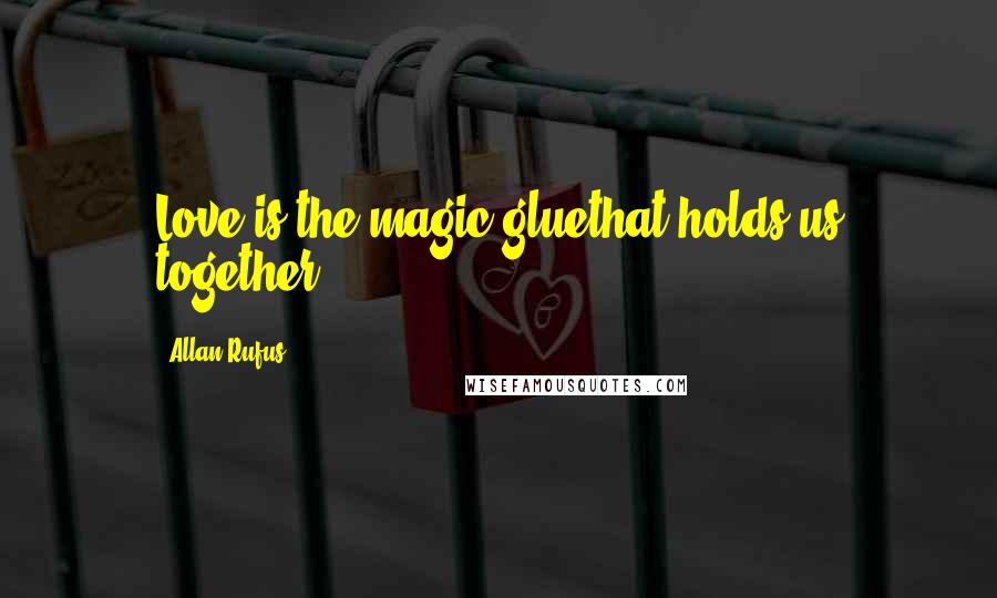 Allan Rufus Quotes: Love is the magic gluethat holds us together!