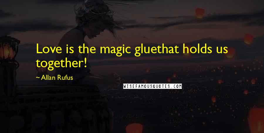 Allan Rufus Quotes: Love is the magic gluethat holds us together!