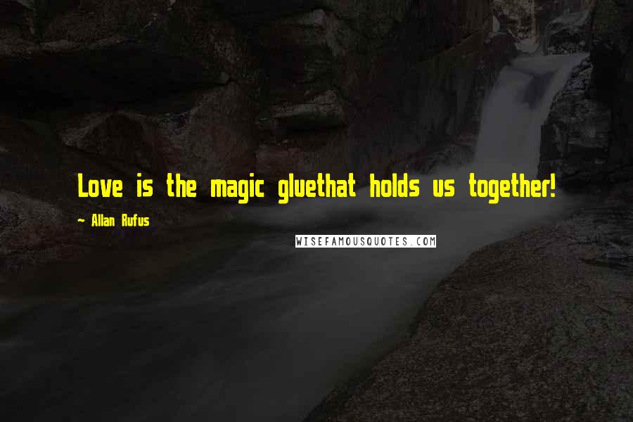 Allan Rufus Quotes: Love is the magic gluethat holds us together!