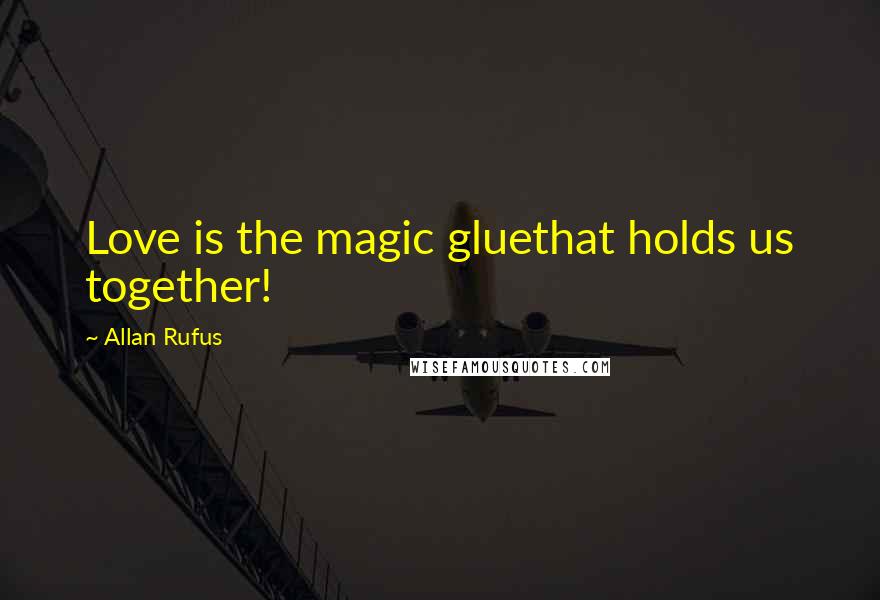 Allan Rufus Quotes: Love is the magic gluethat holds us together!