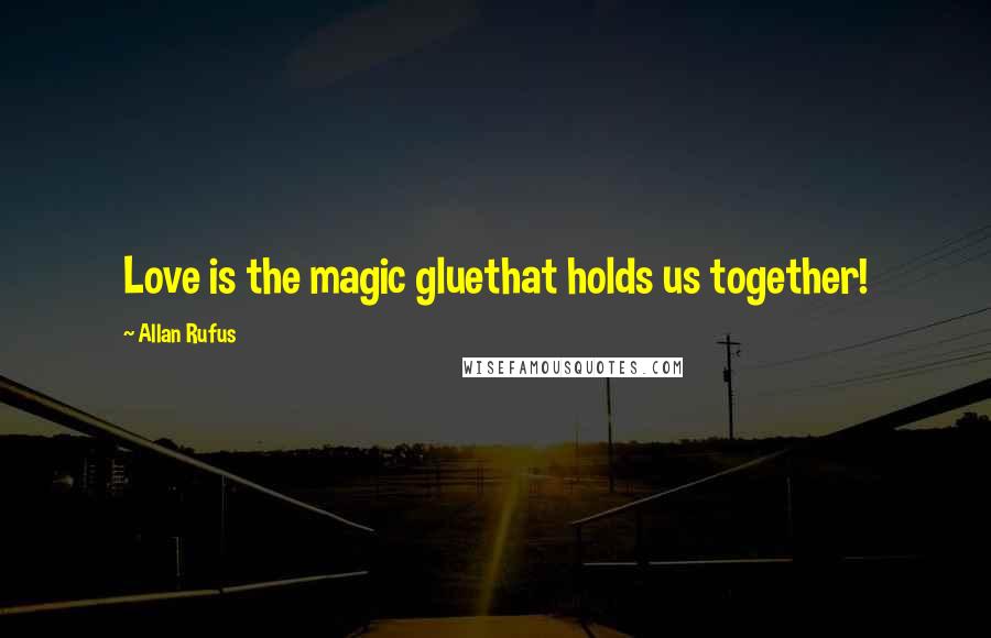 Allan Rufus Quotes: Love is the magic gluethat holds us together!