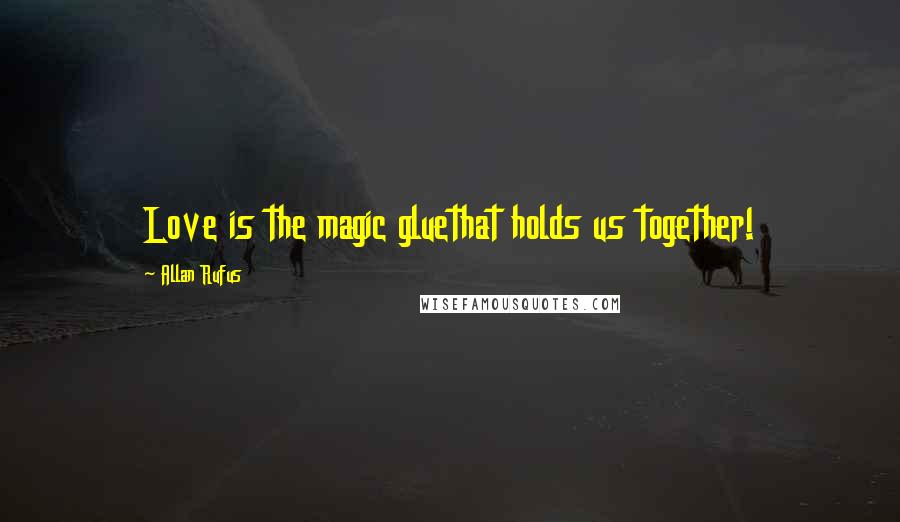 Allan Rufus Quotes: Love is the magic gluethat holds us together!