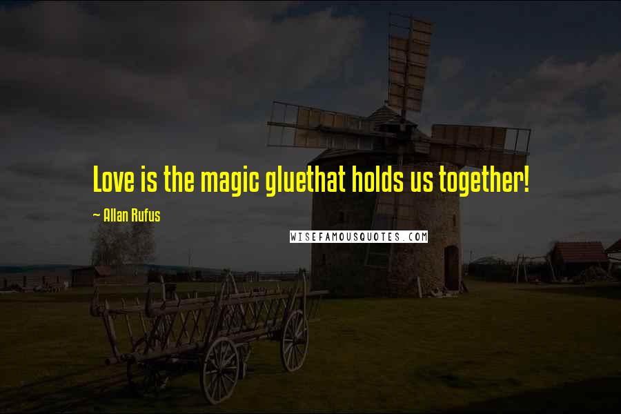 Allan Rufus Quotes: Love is the magic gluethat holds us together!