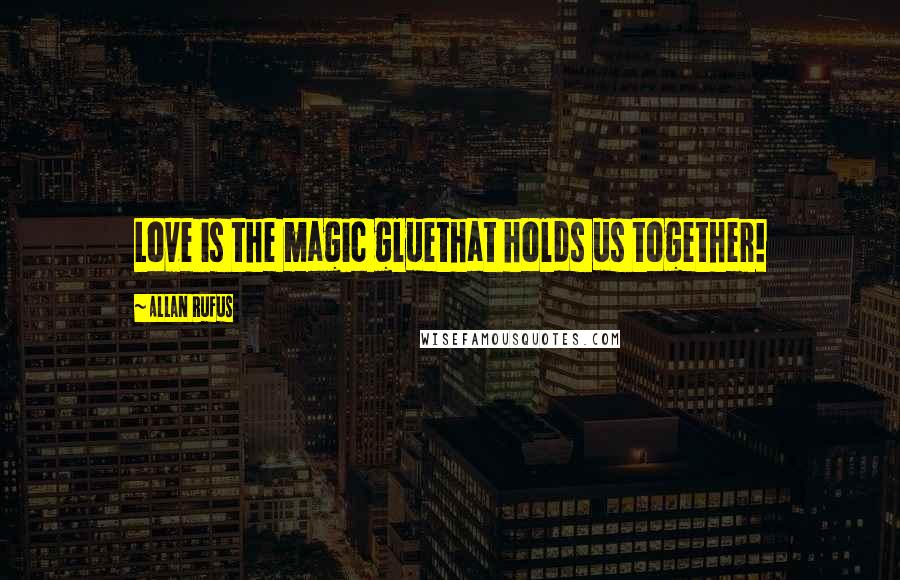 Allan Rufus Quotes: Love is the magic gluethat holds us together!