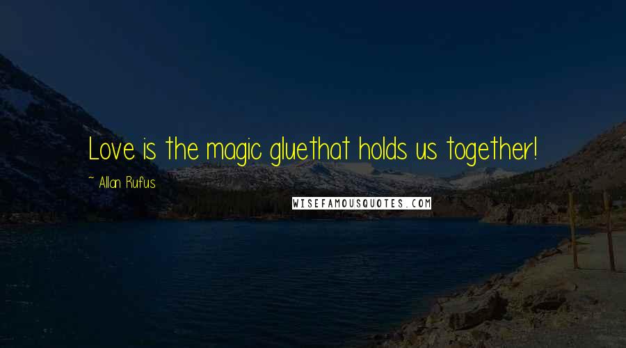 Allan Rufus Quotes: Love is the magic gluethat holds us together!