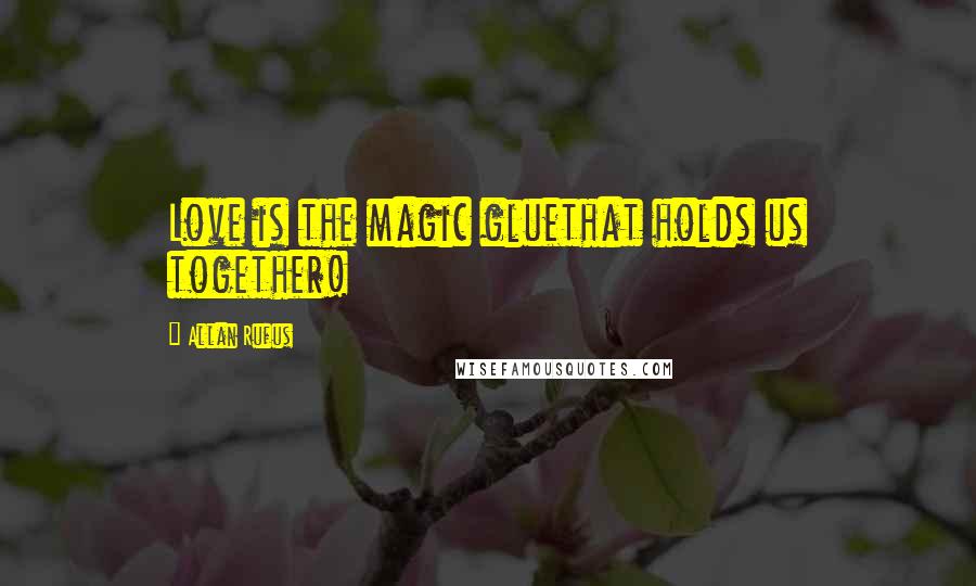 Allan Rufus Quotes: Love is the magic gluethat holds us together!