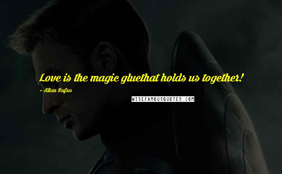 Allan Rufus Quotes: Love is the magic gluethat holds us together!