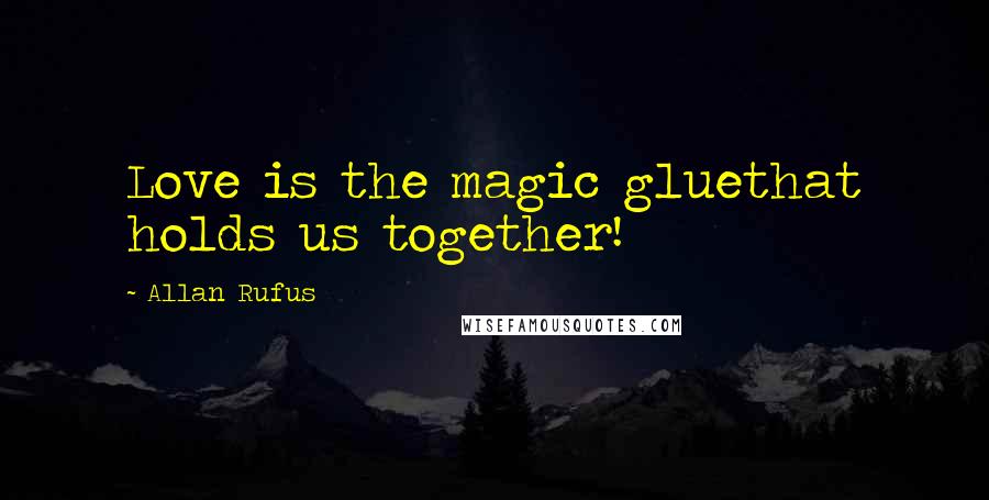 Allan Rufus Quotes: Love is the magic gluethat holds us together!