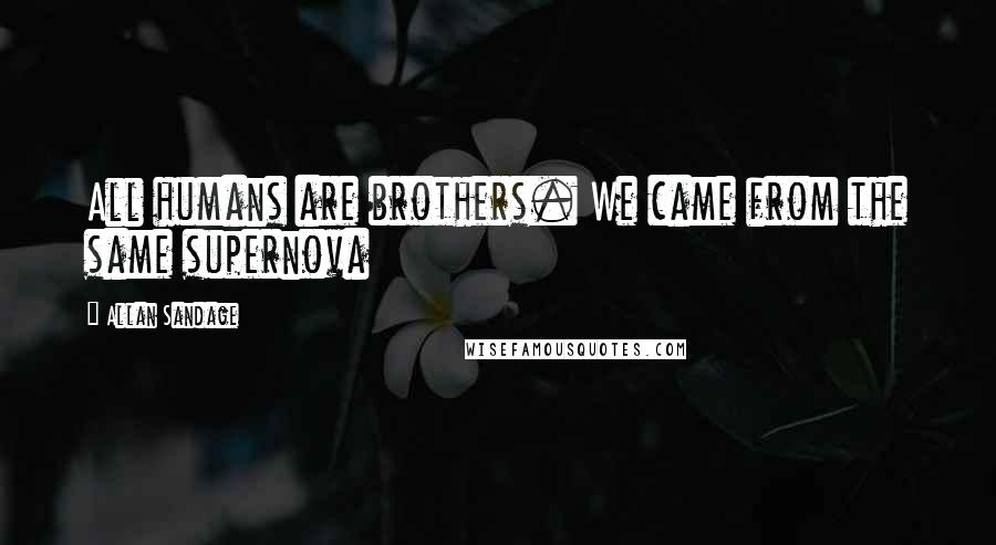 Allan Sandage Quotes: All humans are brothers. We came from the same supernova