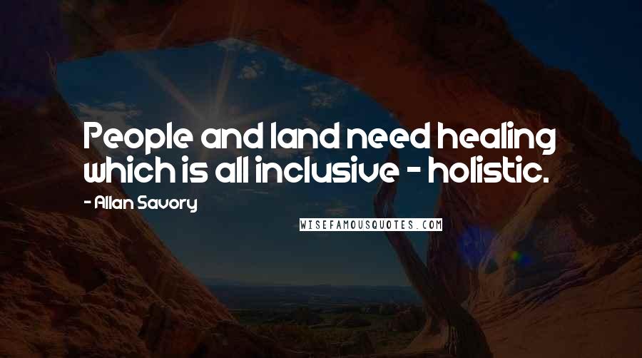Allan Savory Quotes: People and land need healing which is all inclusive - holistic.