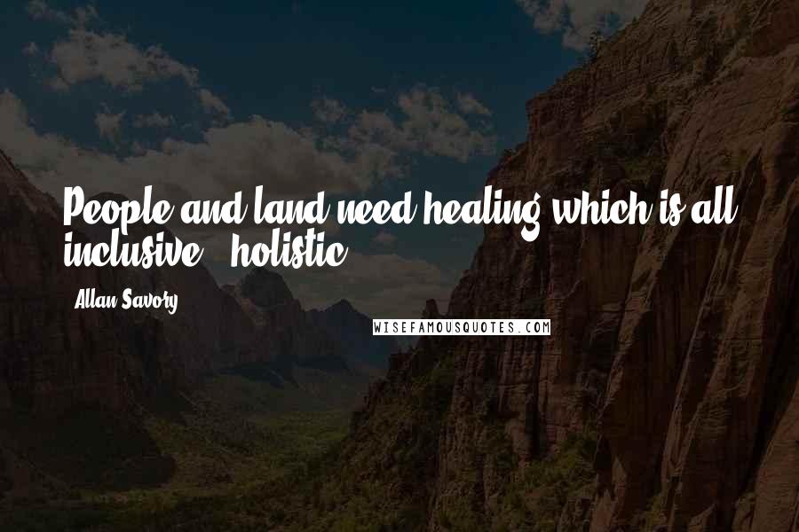 Allan Savory Quotes: People and land need healing which is all inclusive - holistic.