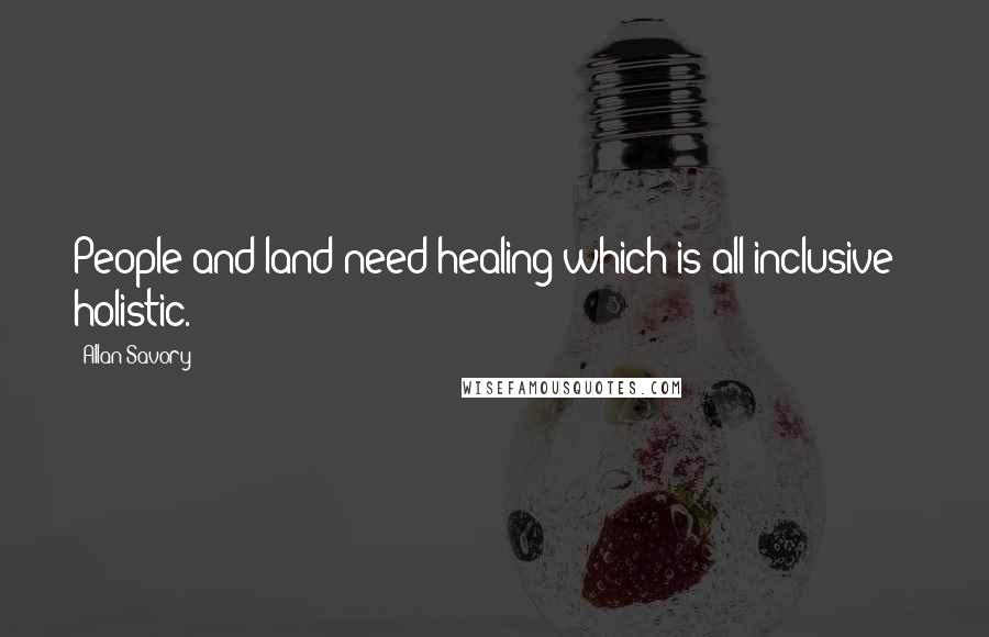 Allan Savory Quotes: People and land need healing which is all inclusive - holistic.