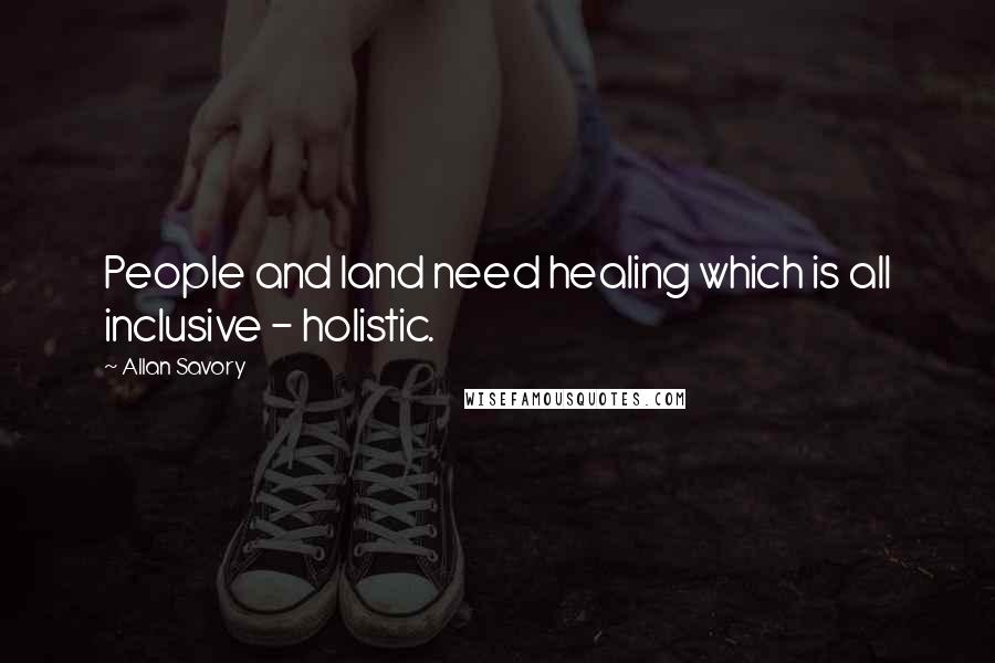 Allan Savory Quotes: People and land need healing which is all inclusive - holistic.