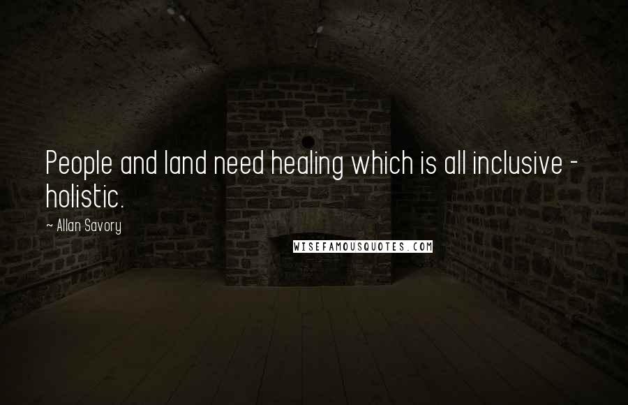Allan Savory Quotes: People and land need healing which is all inclusive - holistic.