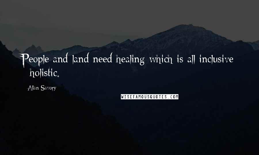 Allan Savory Quotes: People and land need healing which is all inclusive - holistic.
