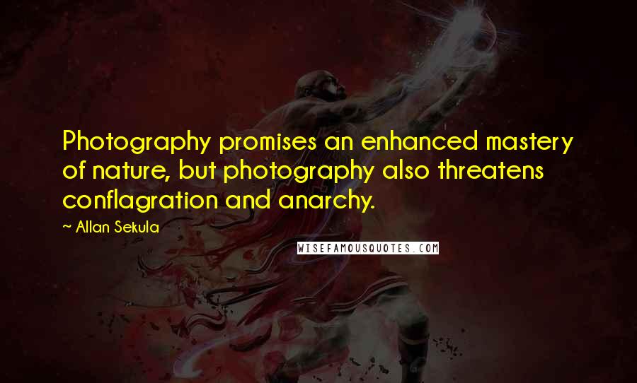 Allan Sekula Quotes: Photography promises an enhanced mastery of nature, but photography also threatens conflagration and anarchy.
