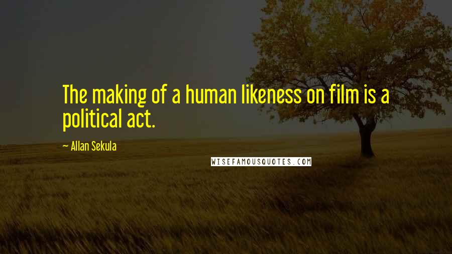Allan Sekula Quotes: The making of a human likeness on film is a political act.