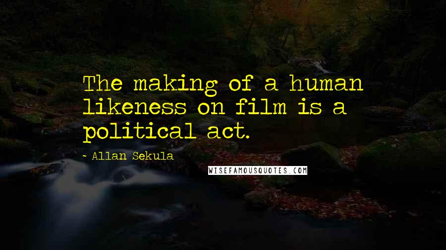 Allan Sekula Quotes: The making of a human likeness on film is a political act.
