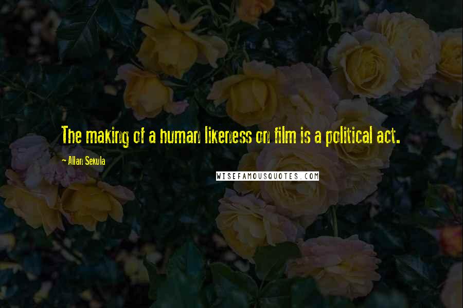 Allan Sekula Quotes: The making of a human likeness on film is a political act.