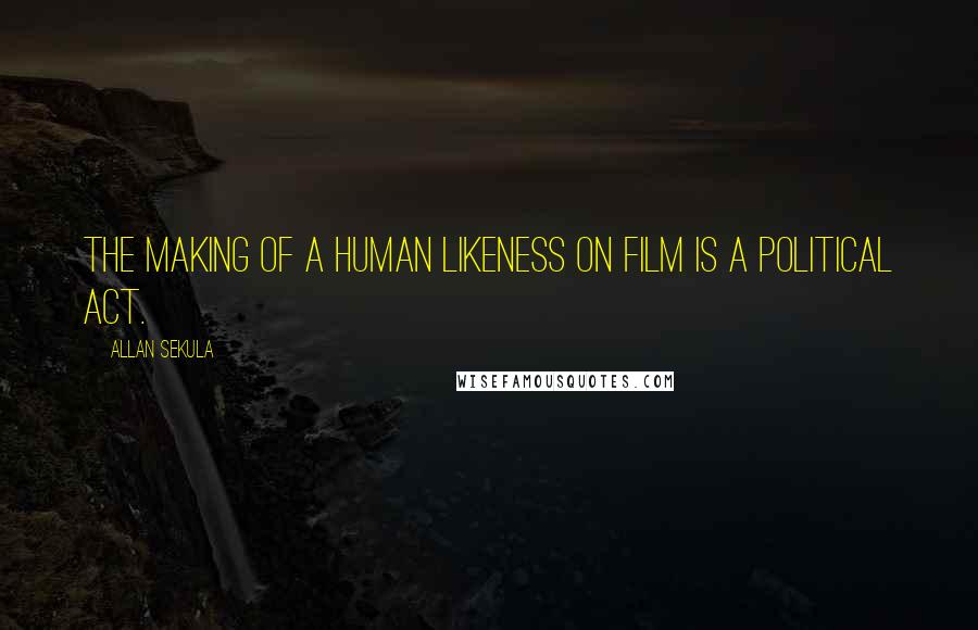 Allan Sekula Quotes: The making of a human likeness on film is a political act.