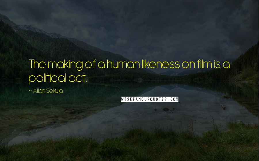 Allan Sekula Quotes: The making of a human likeness on film is a political act.