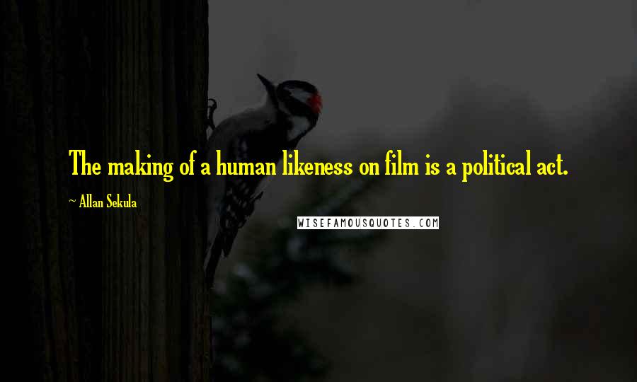 Allan Sekula Quotes: The making of a human likeness on film is a political act.