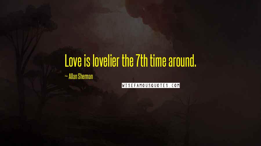 Allan Sherman Quotes: Love is lovelier the 7th time around.