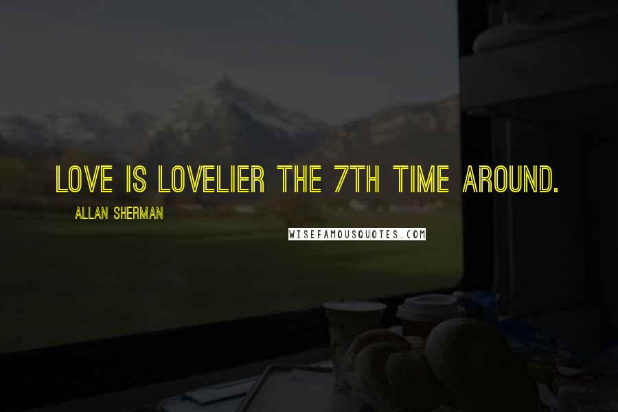 Allan Sherman Quotes: Love is lovelier the 7th time around.