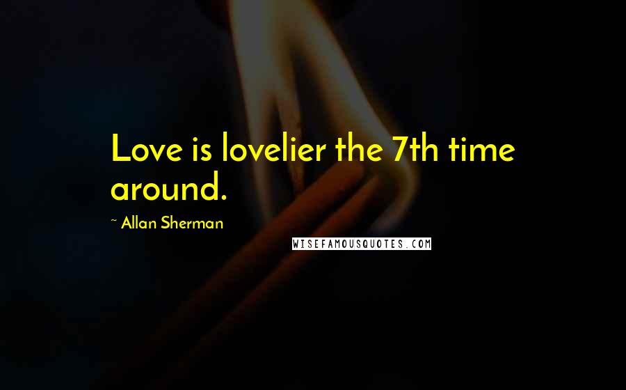 Allan Sherman Quotes: Love is lovelier the 7th time around.