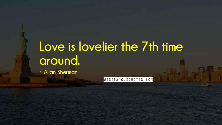 Allan Sherman Quotes: Love is lovelier the 7th time around.