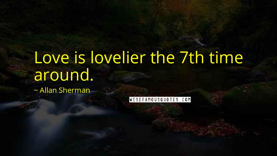 Allan Sherman Quotes: Love is lovelier the 7th time around.