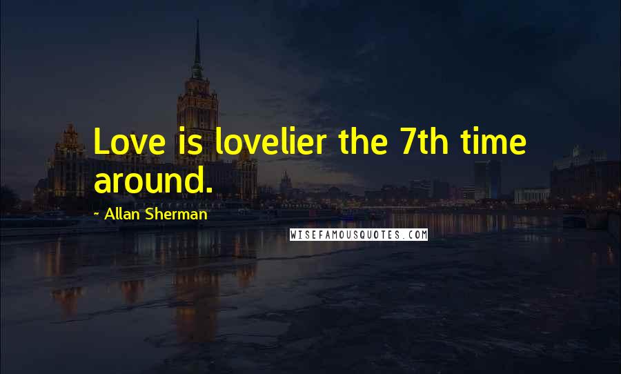 Allan Sherman Quotes: Love is lovelier the 7th time around.