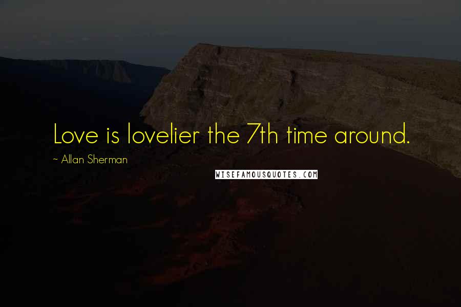 Allan Sherman Quotes: Love is lovelier the 7th time around.