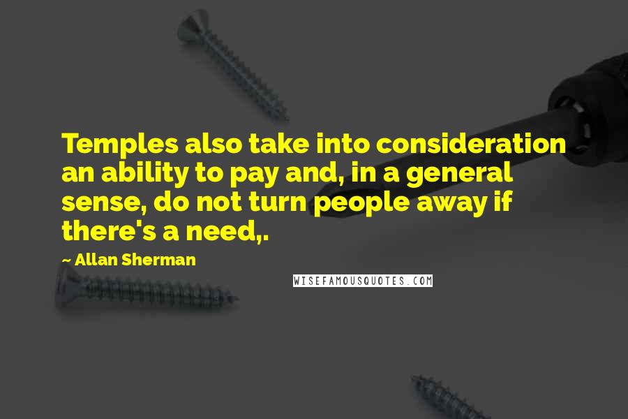 Allan Sherman Quotes: Temples also take into consideration an ability to pay and, in a general sense, do not turn people away if there's a need,.