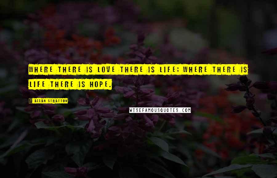 Allan Stratton Quotes: Where there is love there is life; where there is life there is hope.