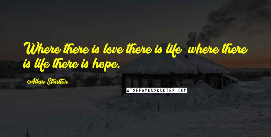 Allan Stratton Quotes: Where there is love there is life; where there is life there is hope.