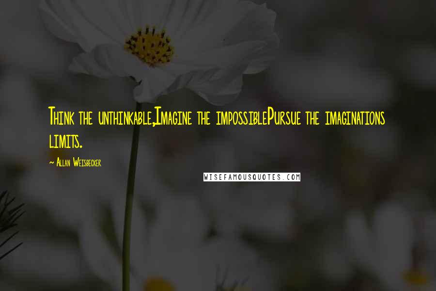 Allan Weisbecker Quotes: Think the unthinkable,Imagine the impossiblePursue the imaginations limits.