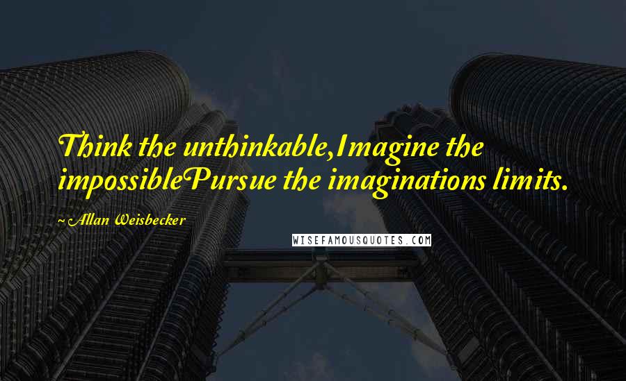 Allan Weisbecker Quotes: Think the unthinkable,Imagine the impossiblePursue the imaginations limits.