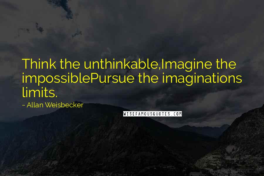 Allan Weisbecker Quotes: Think the unthinkable,Imagine the impossiblePursue the imaginations limits.