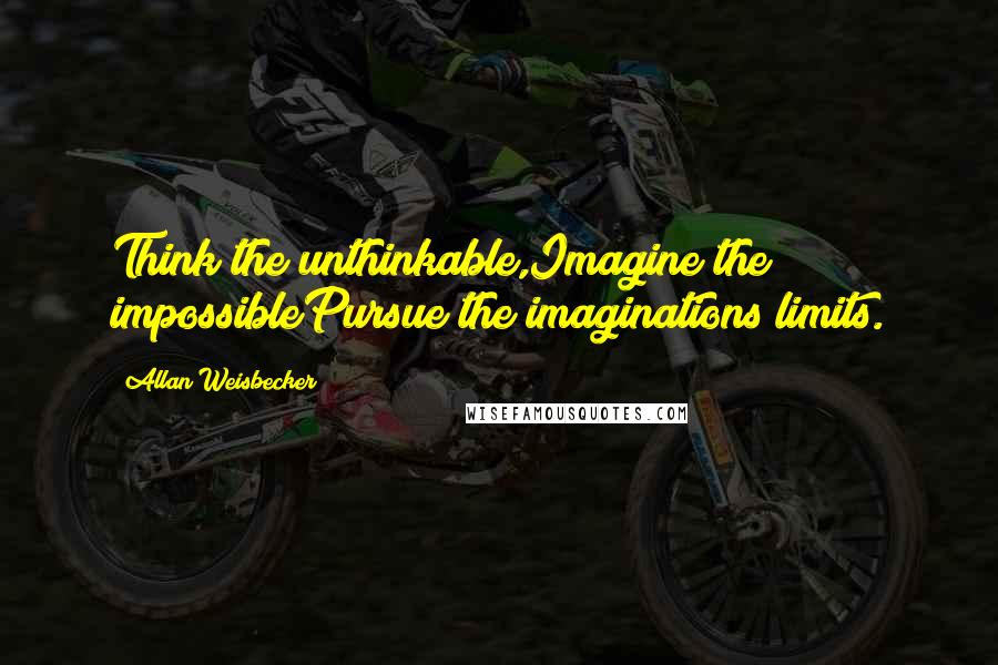 Allan Weisbecker Quotes: Think the unthinkable,Imagine the impossiblePursue the imaginations limits.