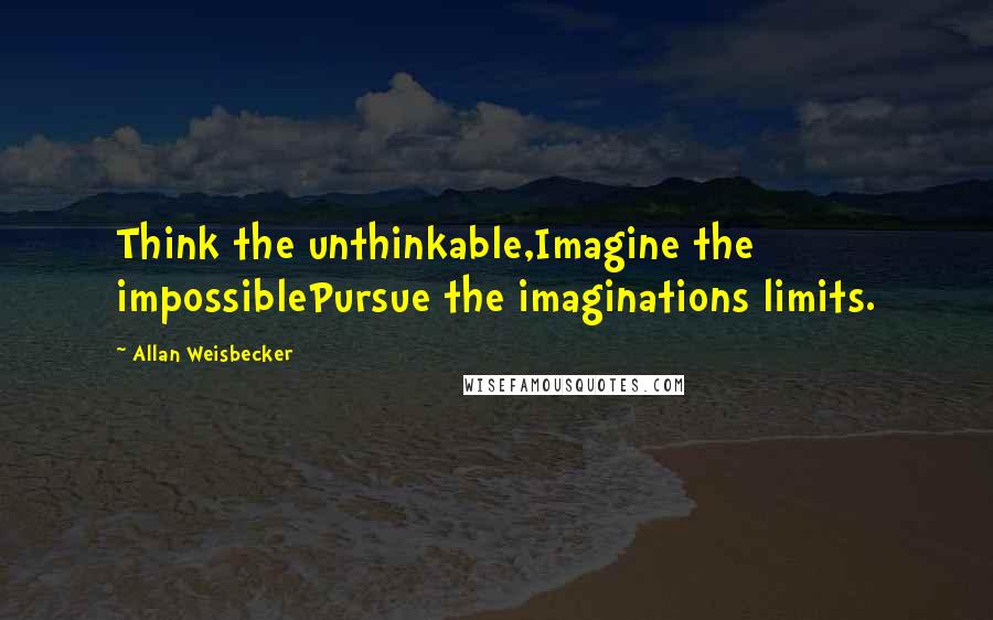 Allan Weisbecker Quotes: Think the unthinkable,Imagine the impossiblePursue the imaginations limits.