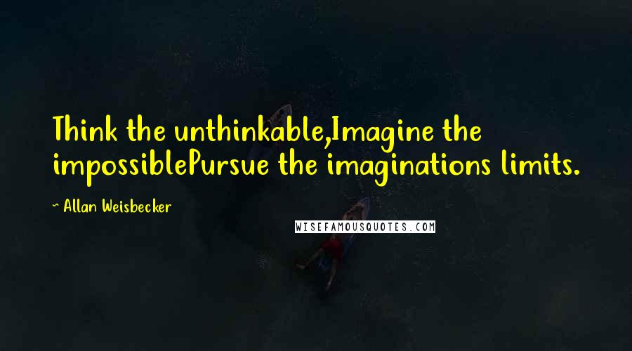 Allan Weisbecker Quotes: Think the unthinkable,Imagine the impossiblePursue the imaginations limits.