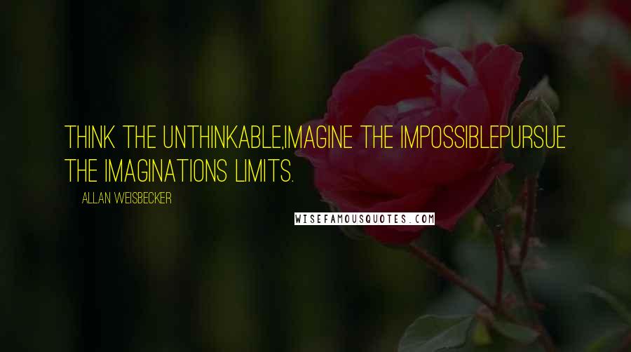 Allan Weisbecker Quotes: Think the unthinkable,Imagine the impossiblePursue the imaginations limits.