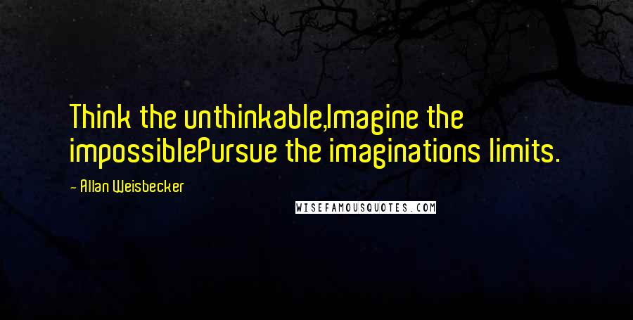 Allan Weisbecker Quotes: Think the unthinkable,Imagine the impossiblePursue the imaginations limits.