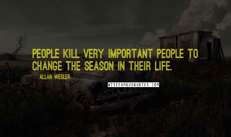 Allan Wesler Quotes: People kill very important people to change the season in their life.