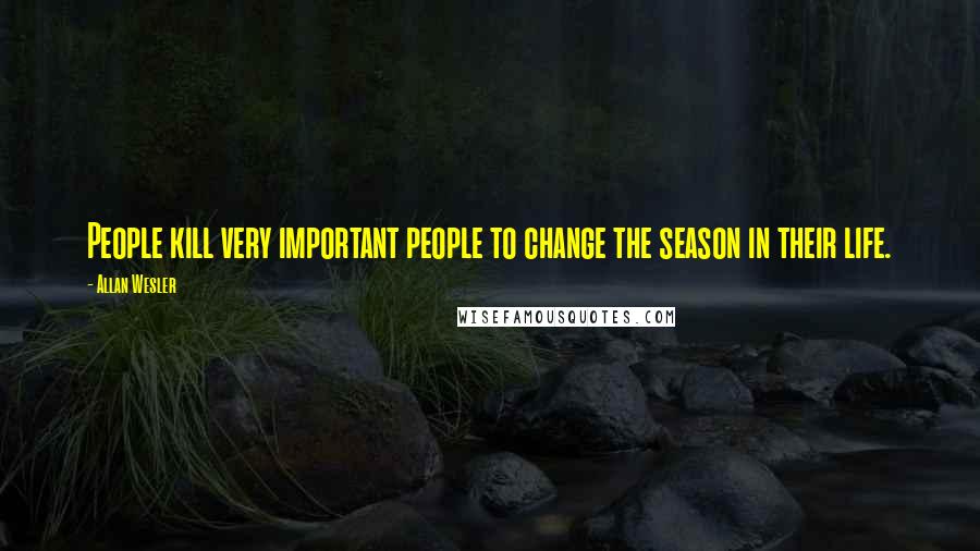 Allan Wesler Quotes: People kill very important people to change the season in their life.